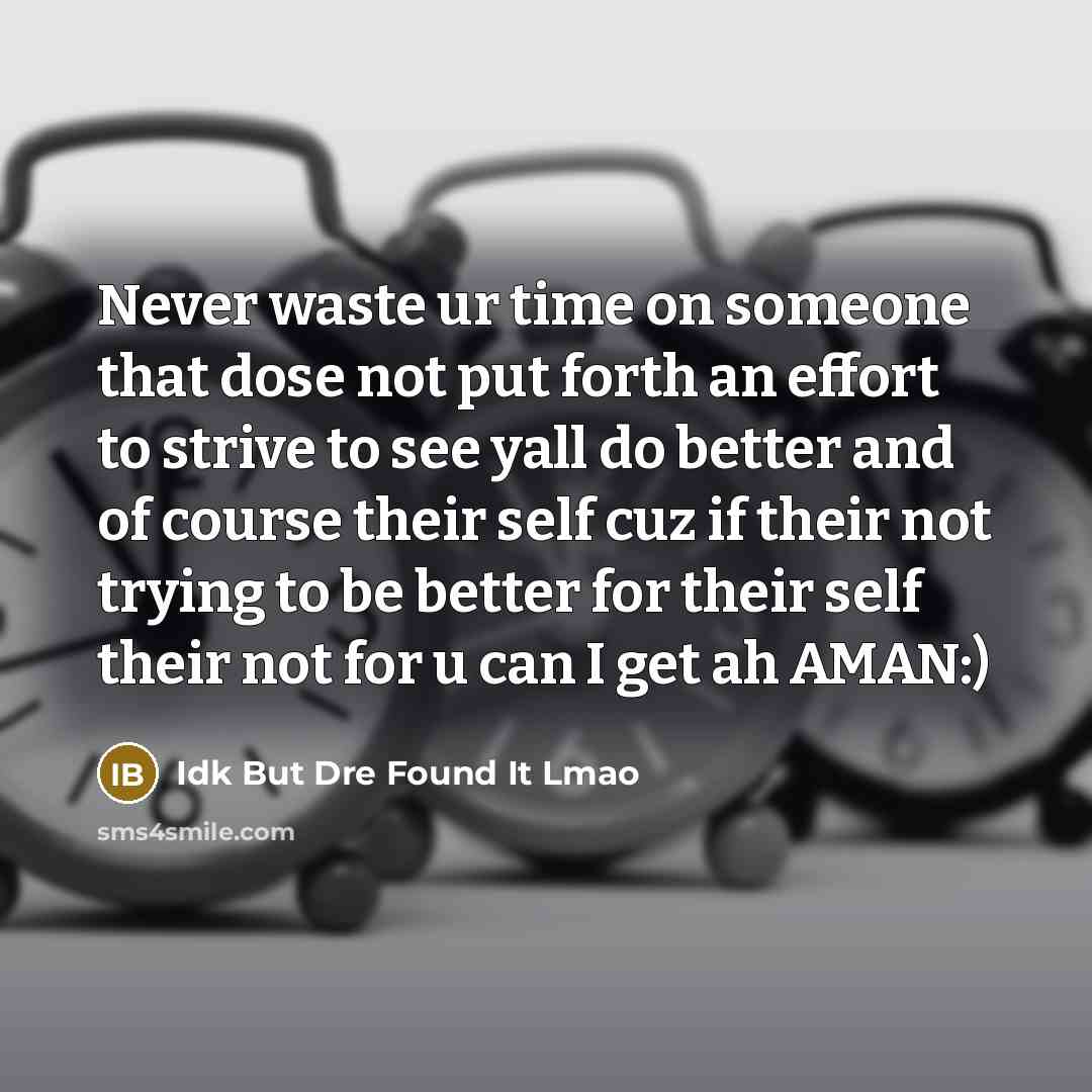 “Never waste ur time on someone that dose not put forth an effort to strive to see yall do better and of course their self cuz if their not trying to be better for their self their not for u can I get ah AMAN:)” quote by Idk But Dre Found It Lmao