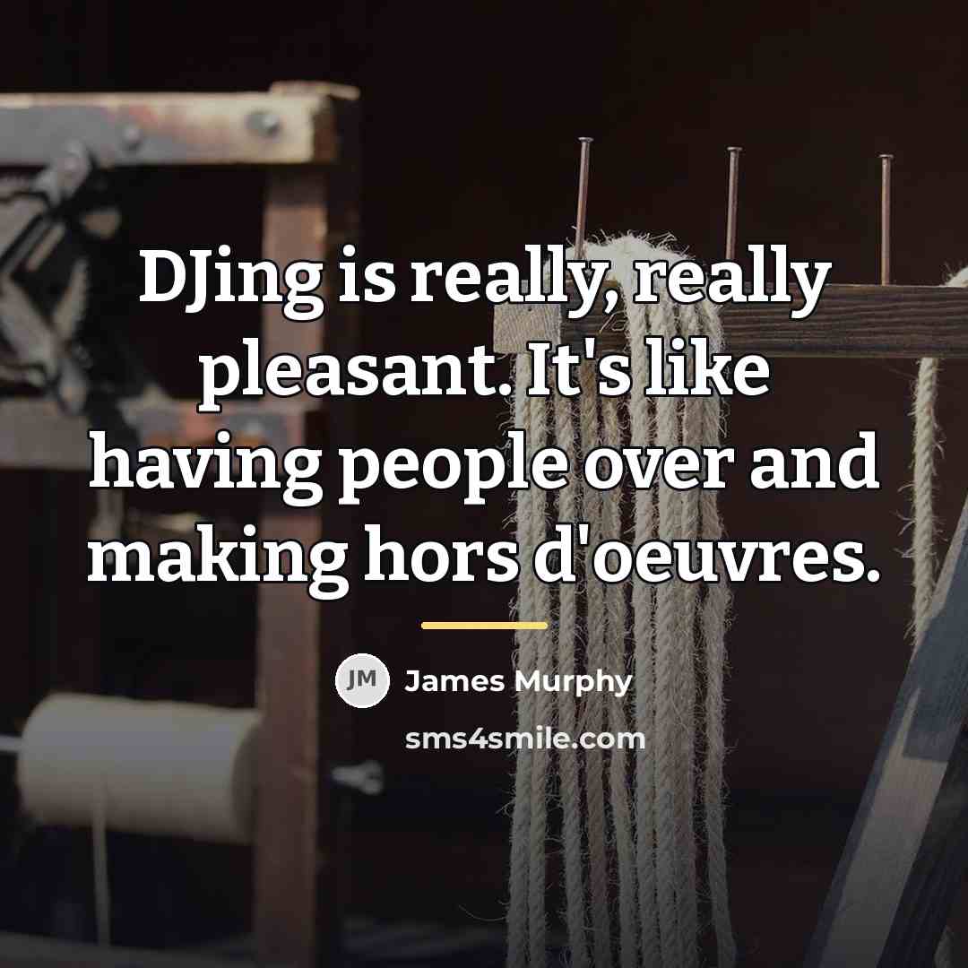 “DJing is really, really pleasant. It's like having people over…” quote by James Murphy