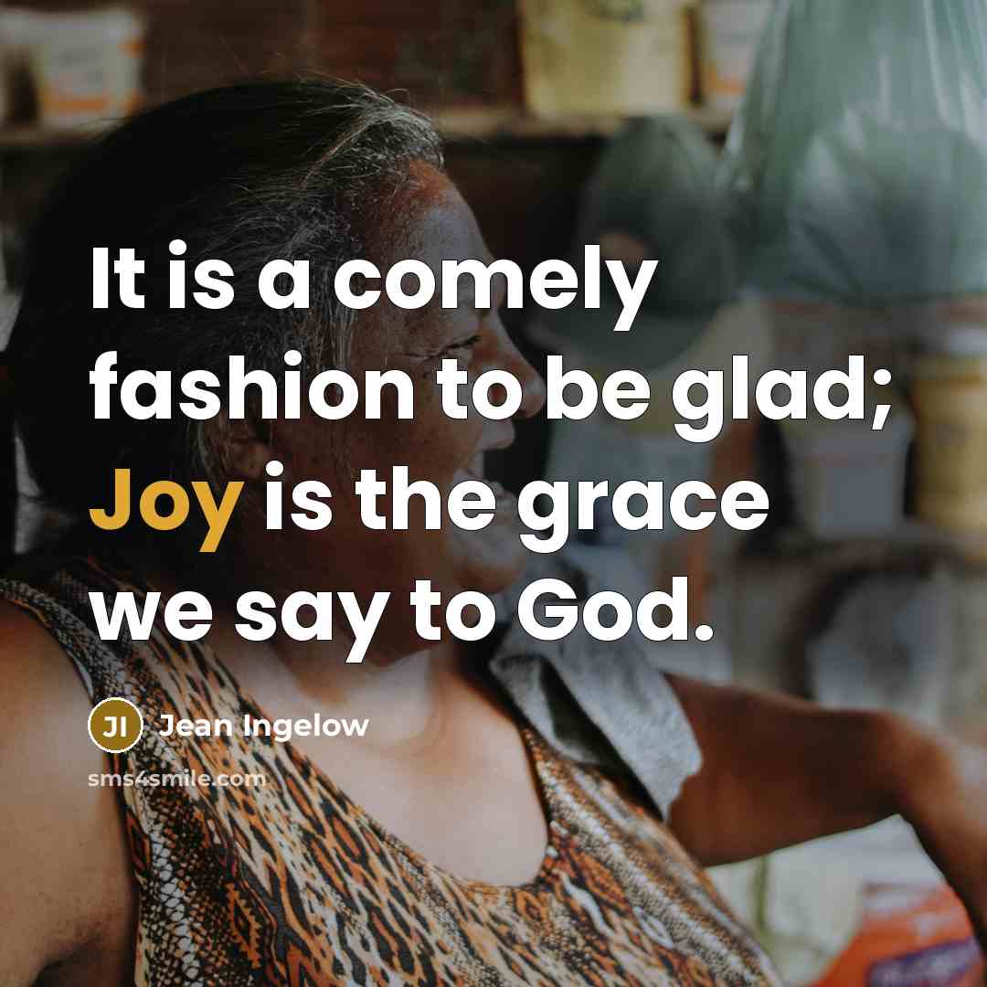 “It is a comely fashion to be glad; Joy is…” quote by Jean Ingelow