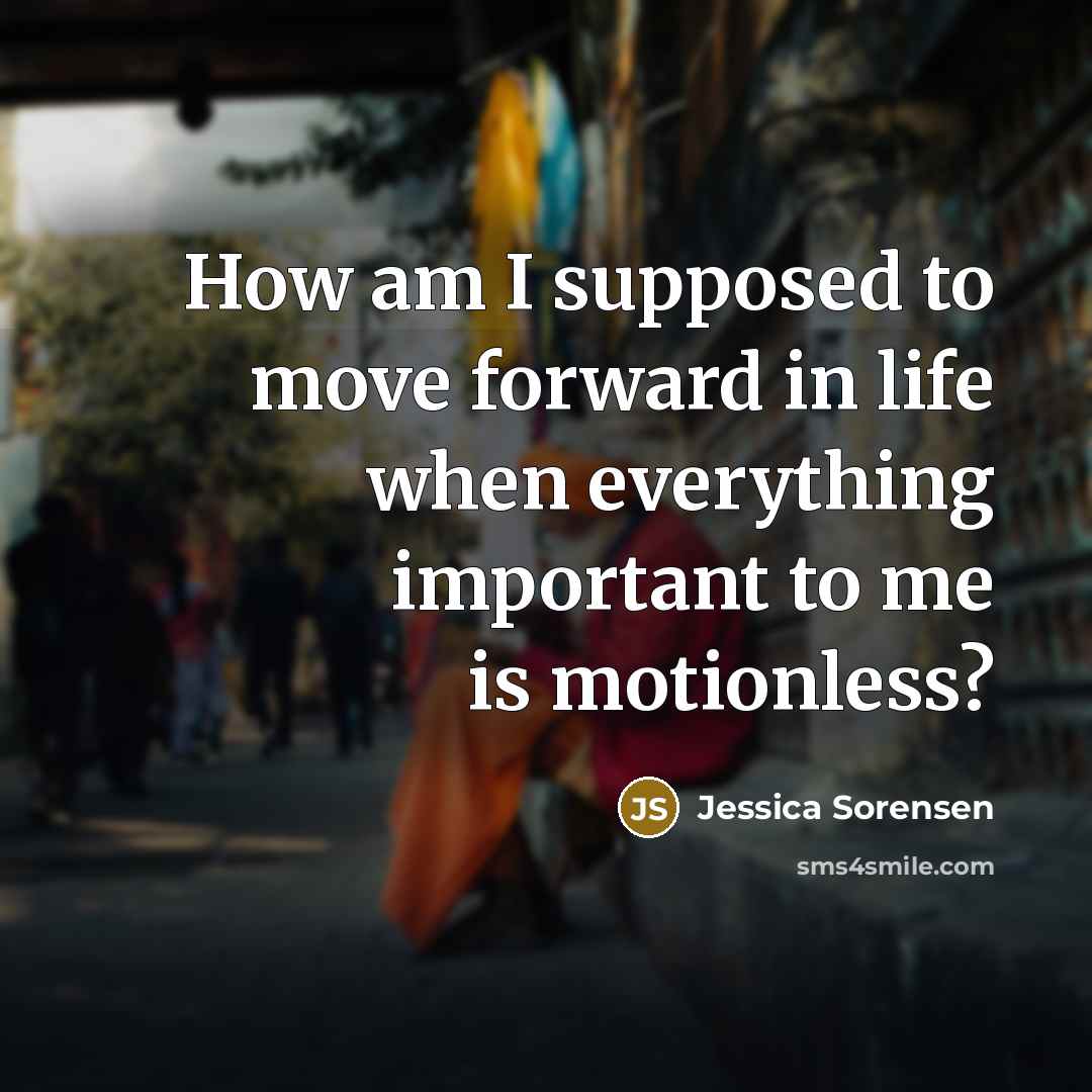 “How am I supposed to move forward in life when…” quote by Jessica Sorensen