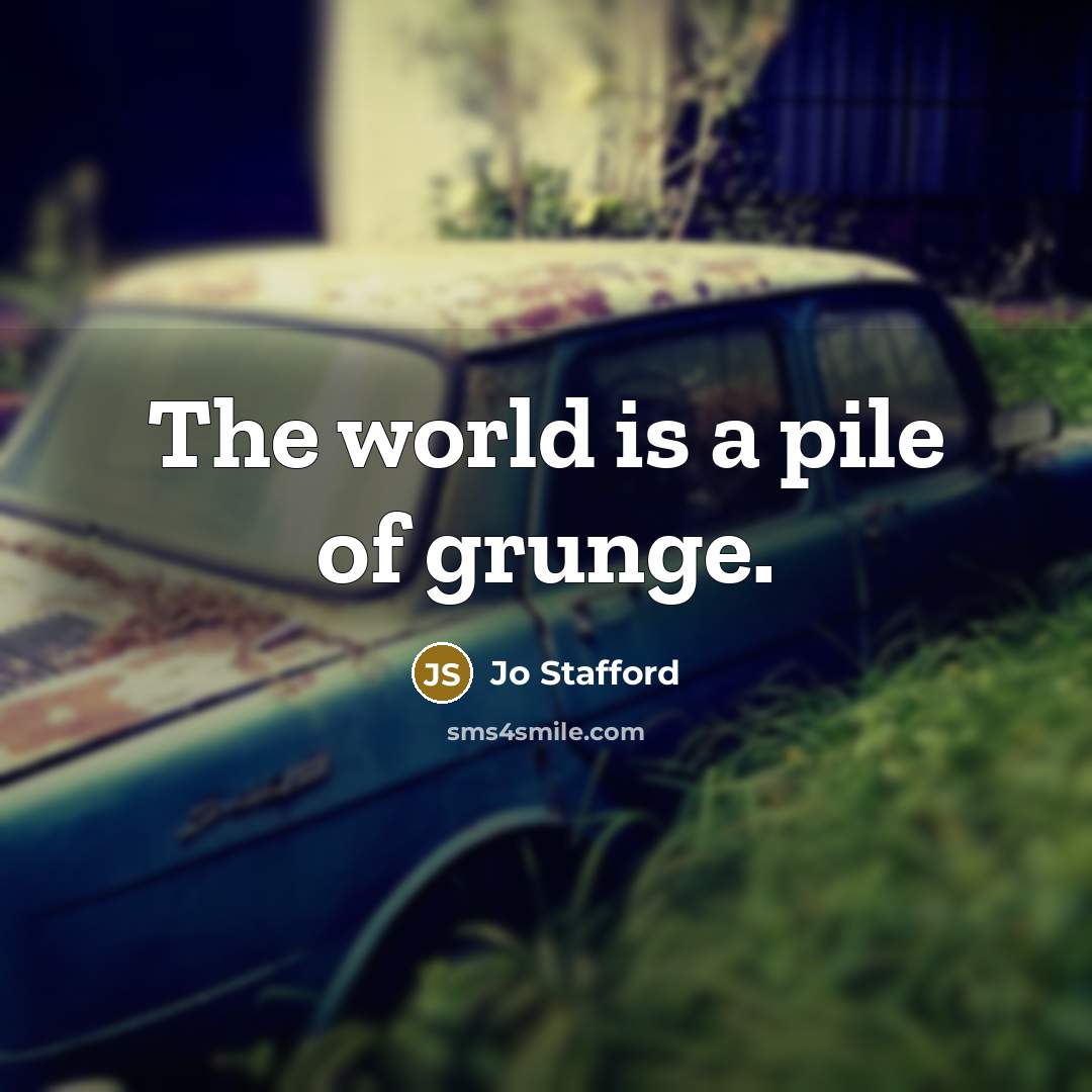 “The world is a pile of grunge.…” quote by Jo Stafford