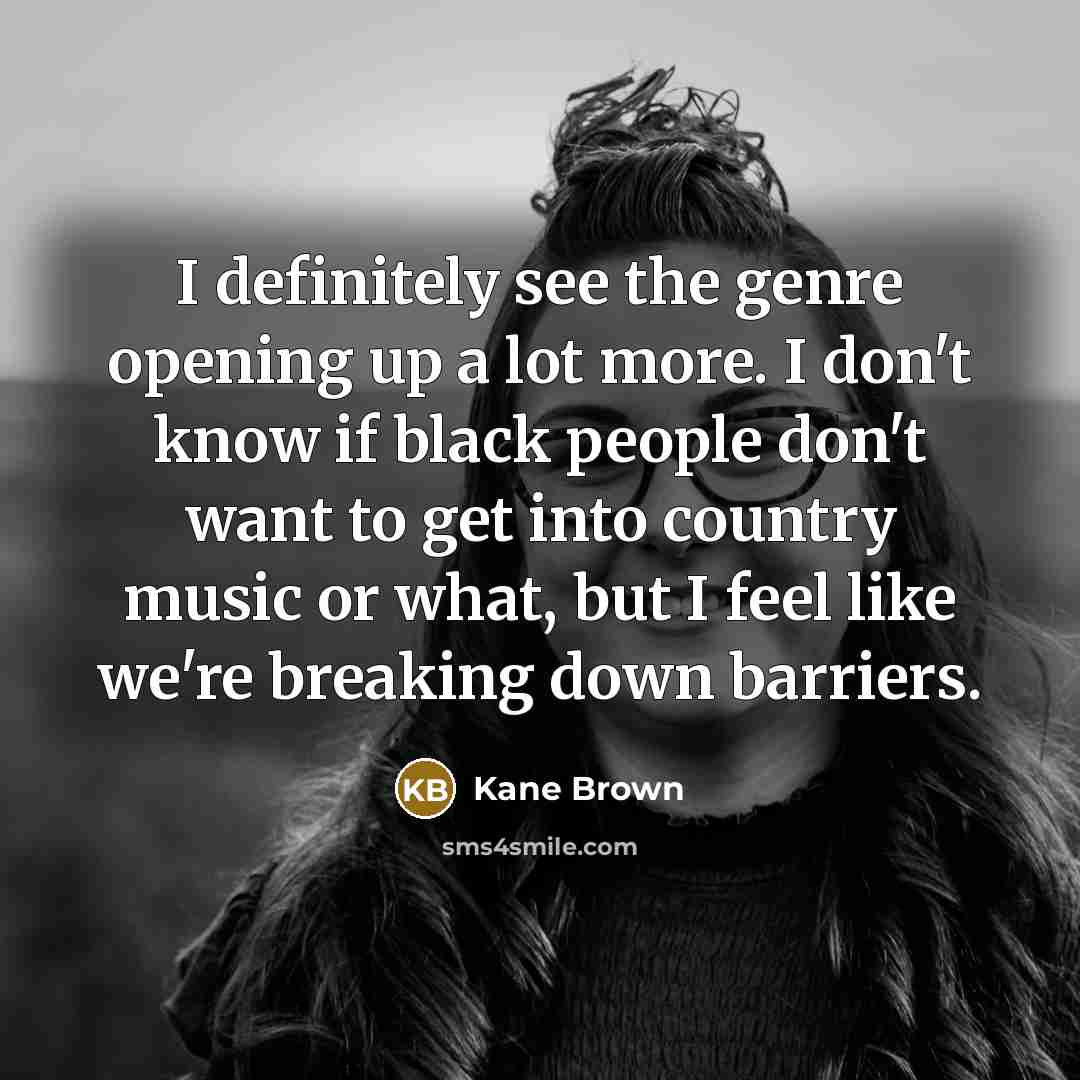 “I definitely see the genre opening up a lot more.…” quote by Kane Brown
