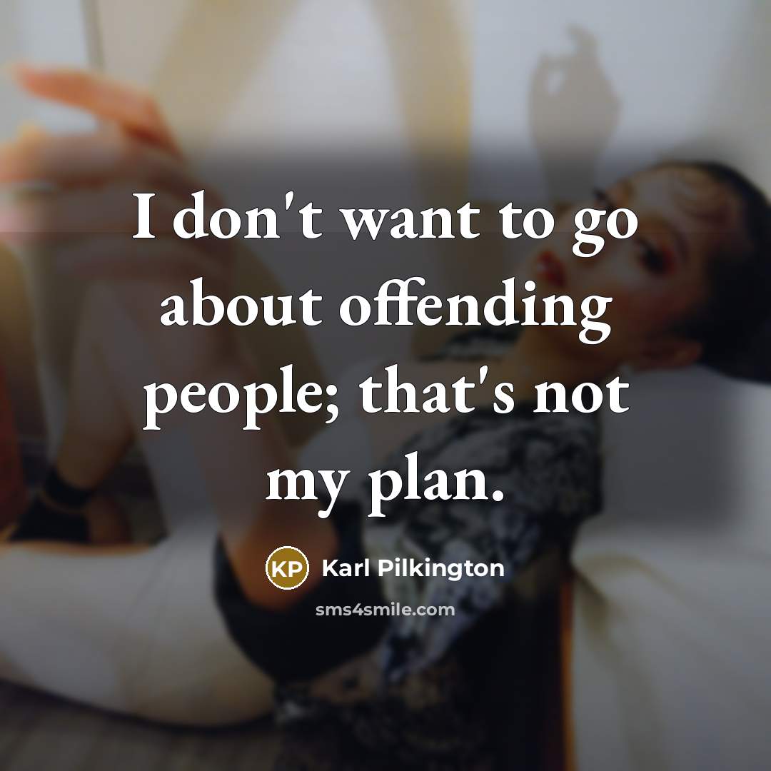 “I don't want to go about offending people; that's not…” quote by Karl Pilkington