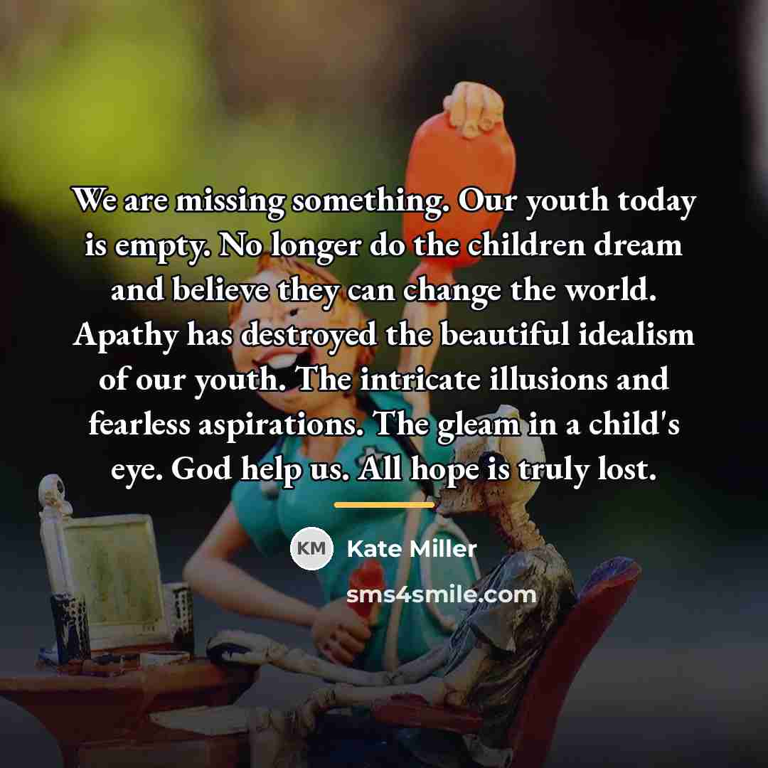 “We are missing something. Our youth today is empty. No…” quote by Kate Miller