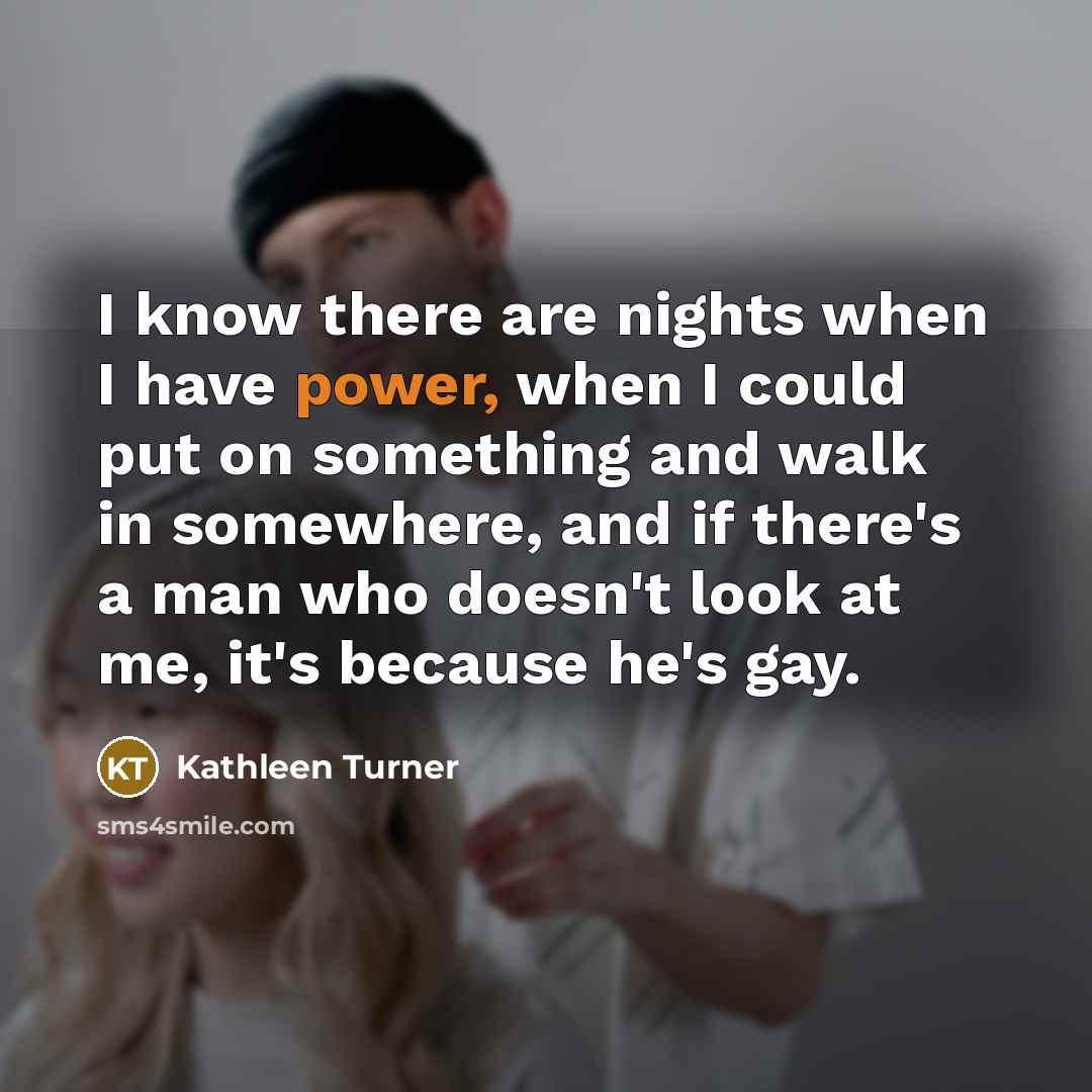 “I know there are nights when I have power, when…” quote by Kathleen Turner