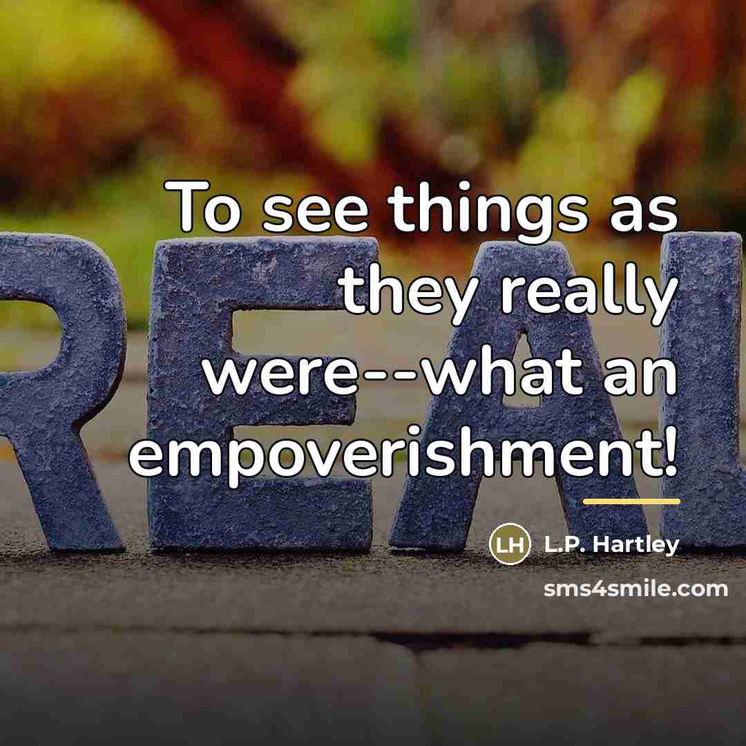 “To see things as they really were--what an empoverishment!…” quote by L.P. Hartley