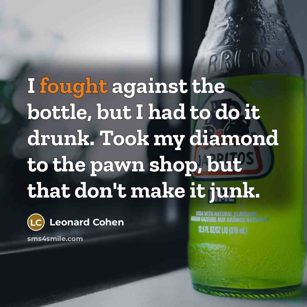 “I fought against the bottle, but I had to do…” quote by Leonard Cohen