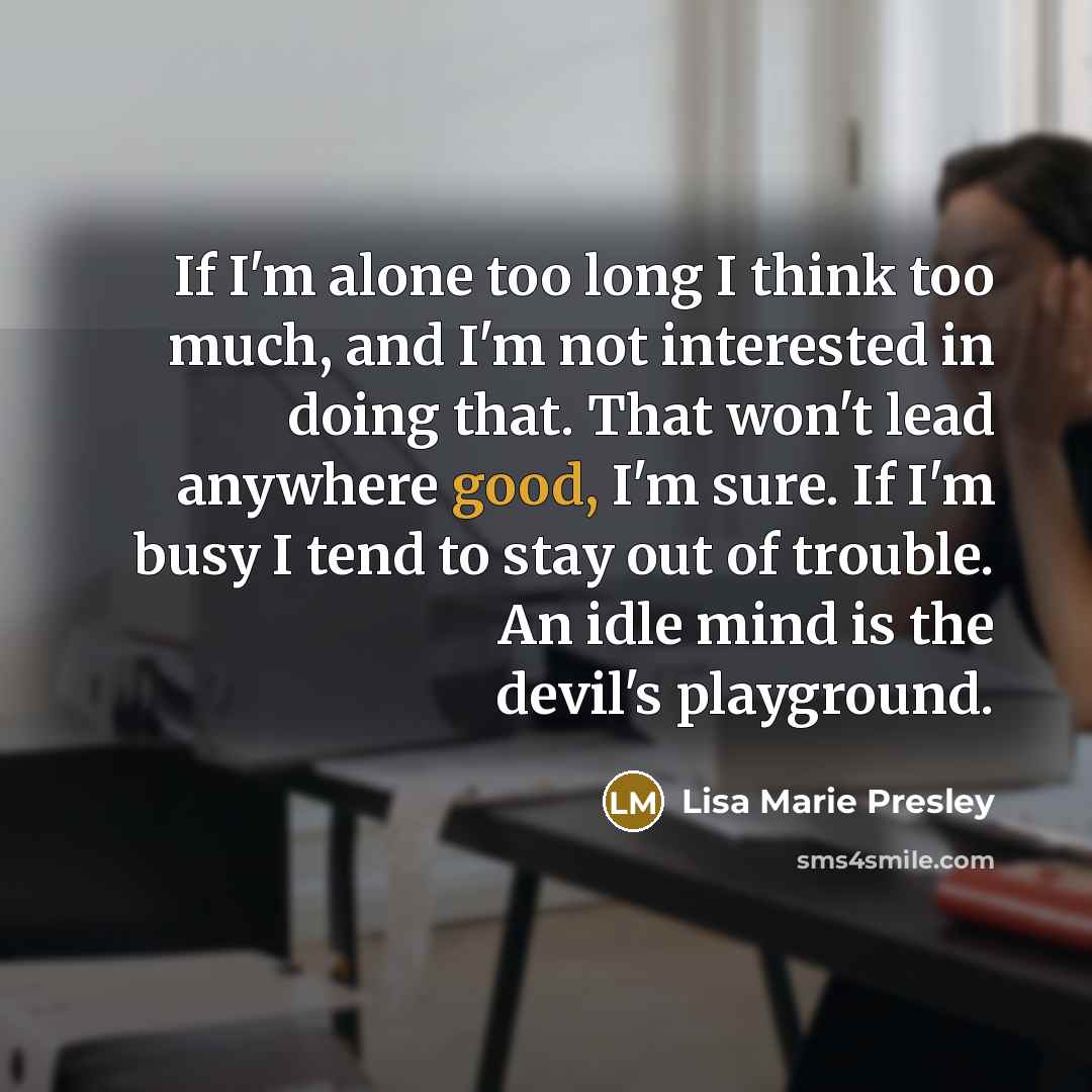 “If I'm alone too long I think too much, and…” quote by Lisa Marie Presley