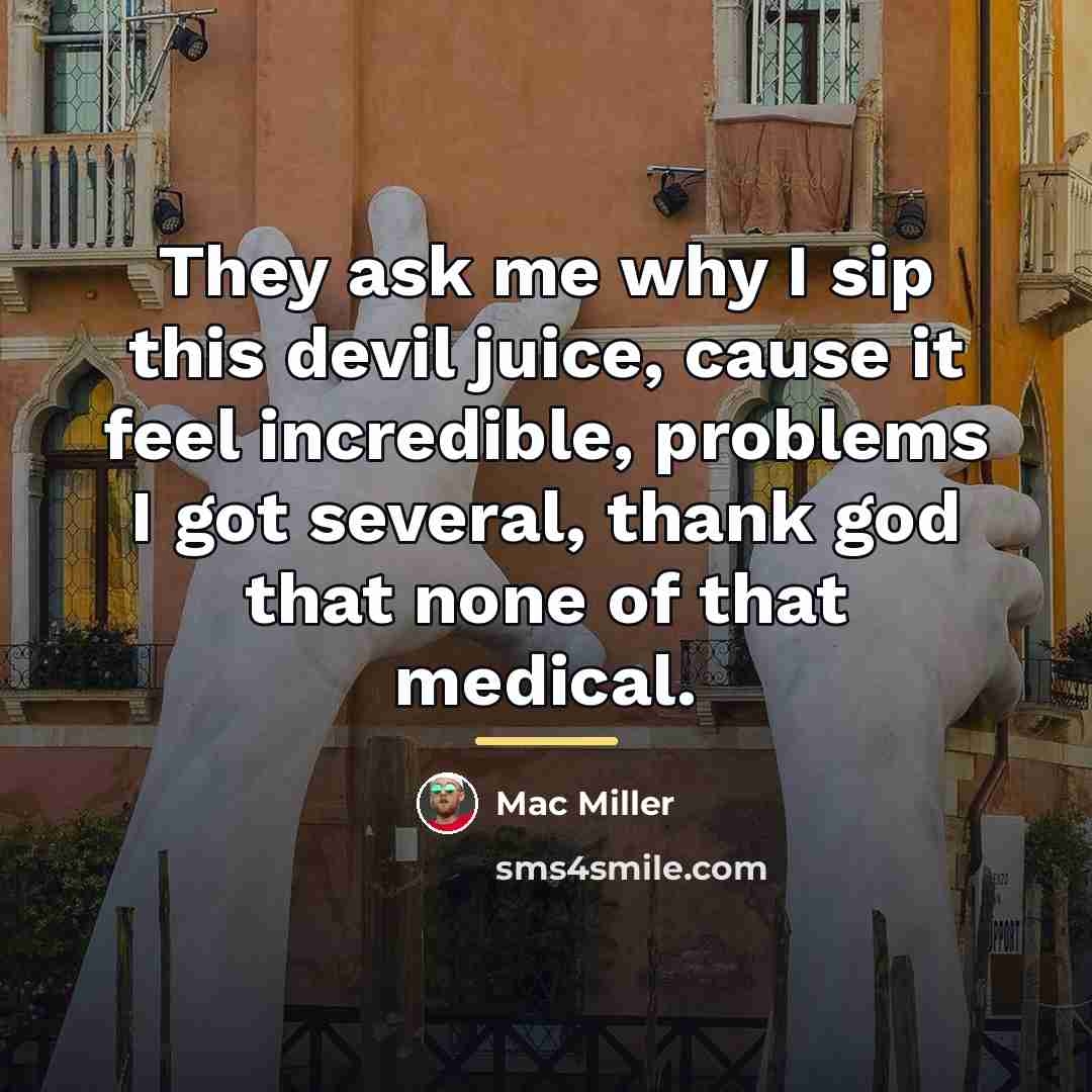 “They ask me why I sip this devil juice, cause…” quote by Mac Miller