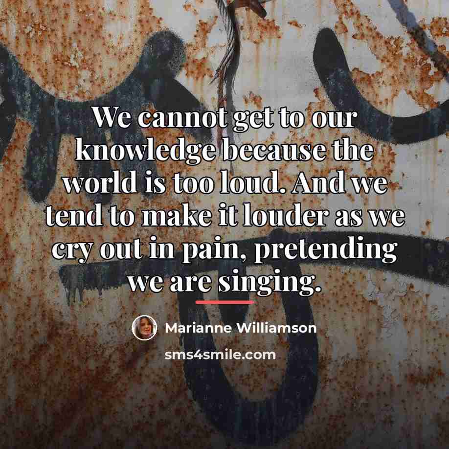 “We cannot get to our knowledge because the world is…” quote by Marianne Williamson