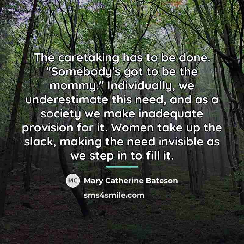 “The caretaking has to be done. "Somebody's got to be…” quote by Mary Catherine Bateson