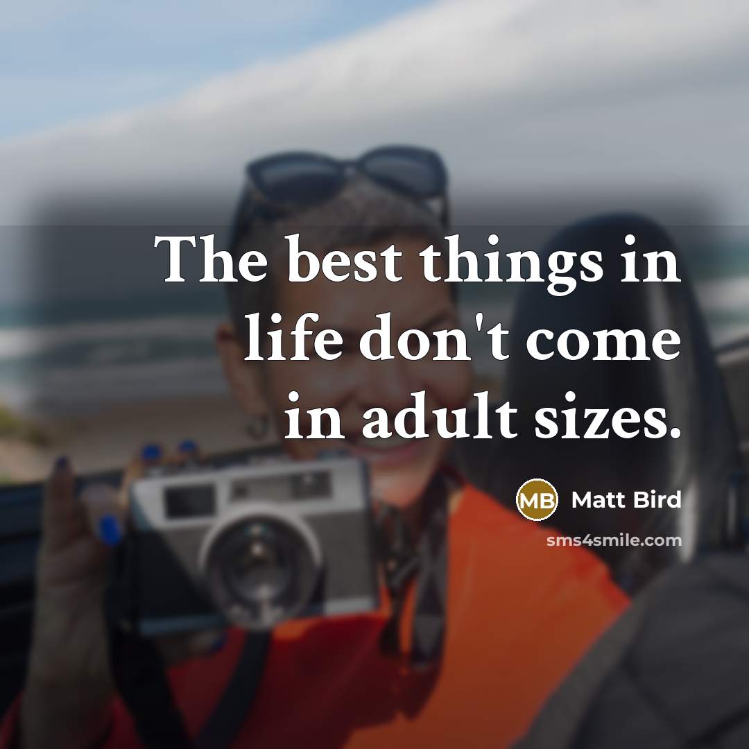 “The best things in life don't come in adult sizes.” quote by Matt Bird