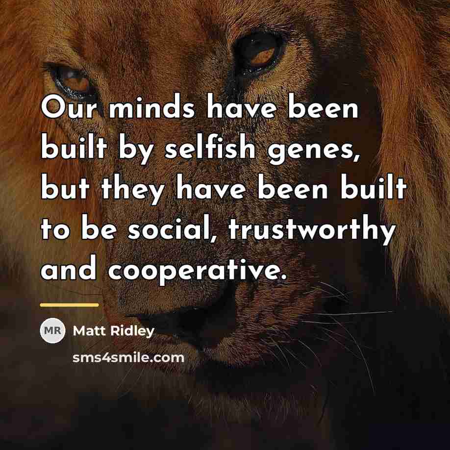“Our minds have been built by selfish genes, but they…” quote by Matt Ridley