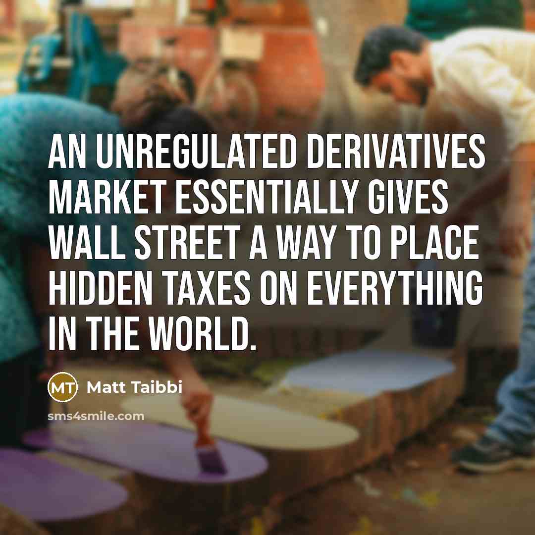 “An unregulated derivatives market essentially gives Wall Street a way…” quote by Matt Taibbi