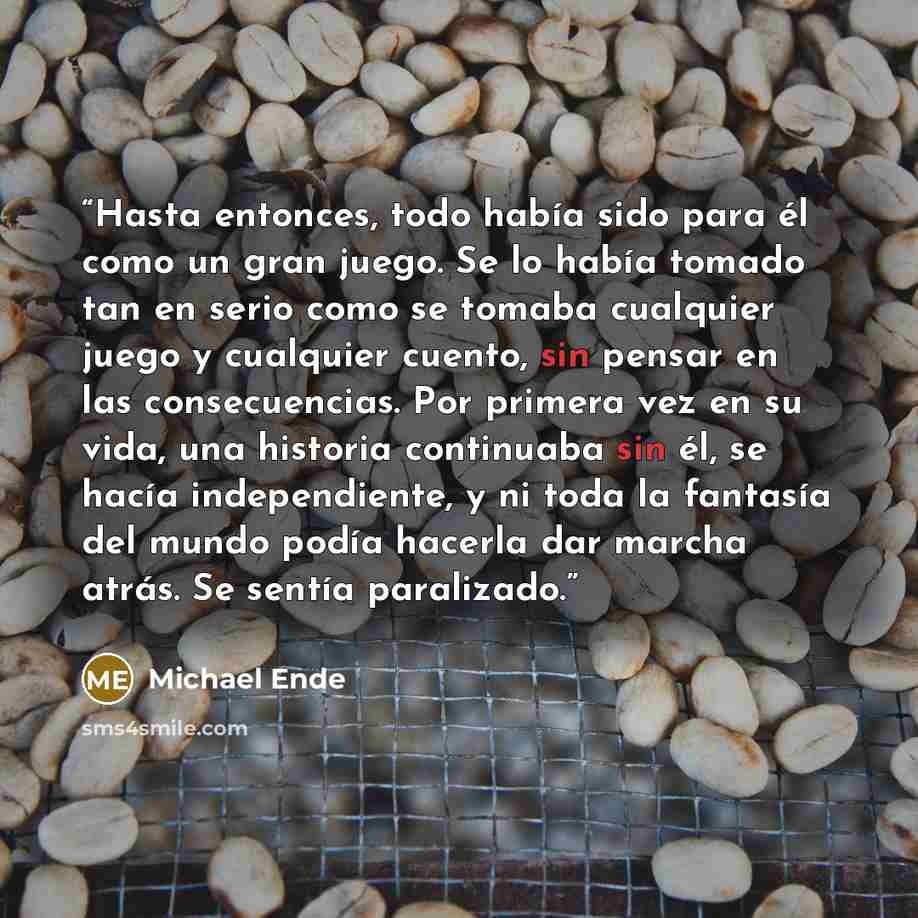 “Hasta entonces, todo había sido para él como un gran juego. Se lo había tomado tan en serio como se tomaba cualquier juego y cualquier cuento, sin pensar en las consecuencias. Por primera vez en su vida, una historia continuaba sin él, se hacía independiente, y ni toda la fantasía del mundo…” quote by Michael Ende
