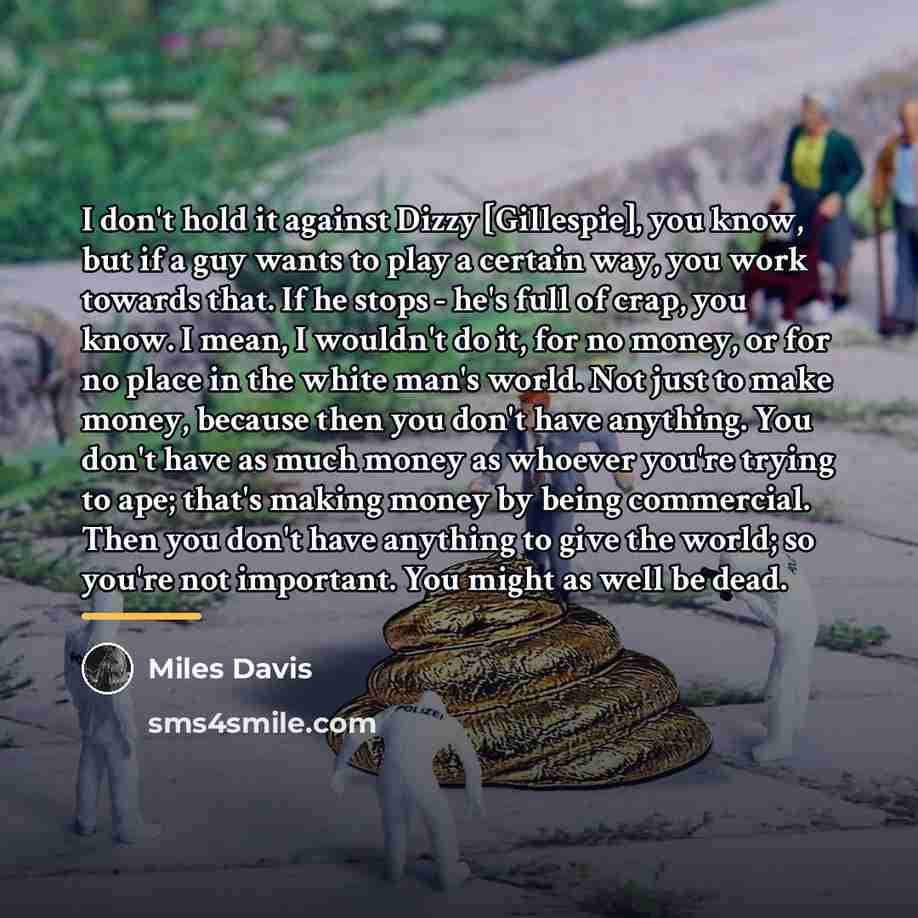 “I don't hold it against Dizzy [Gillespie], you know, but…” quote by Miles Davis