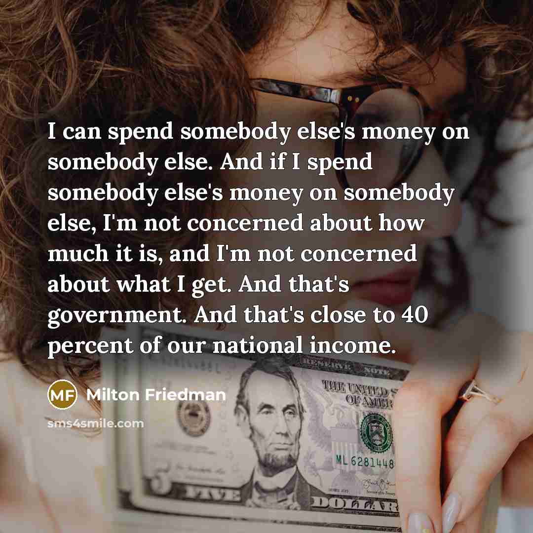 “I can spend somebody else's money on somebody else. And…” quote by Milton Friedman