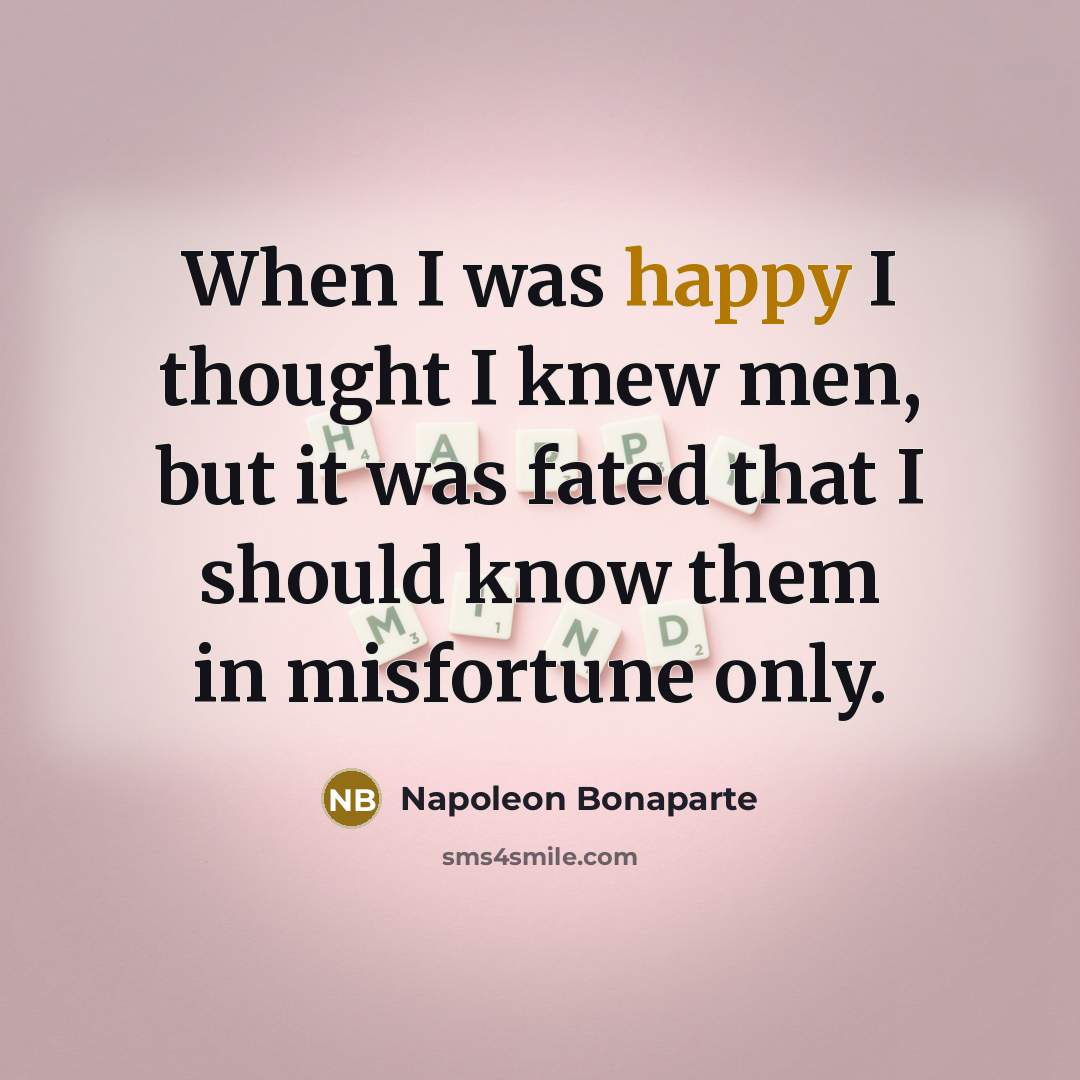 “When I was happy I thought I knew men, but…” quote by Napoleon Bonaparte