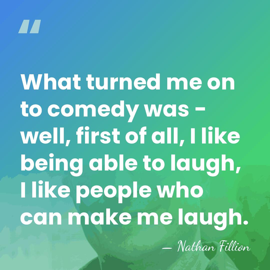 What turned me on to comedy was - well, first of all,&hellip; - Nathan Fillion