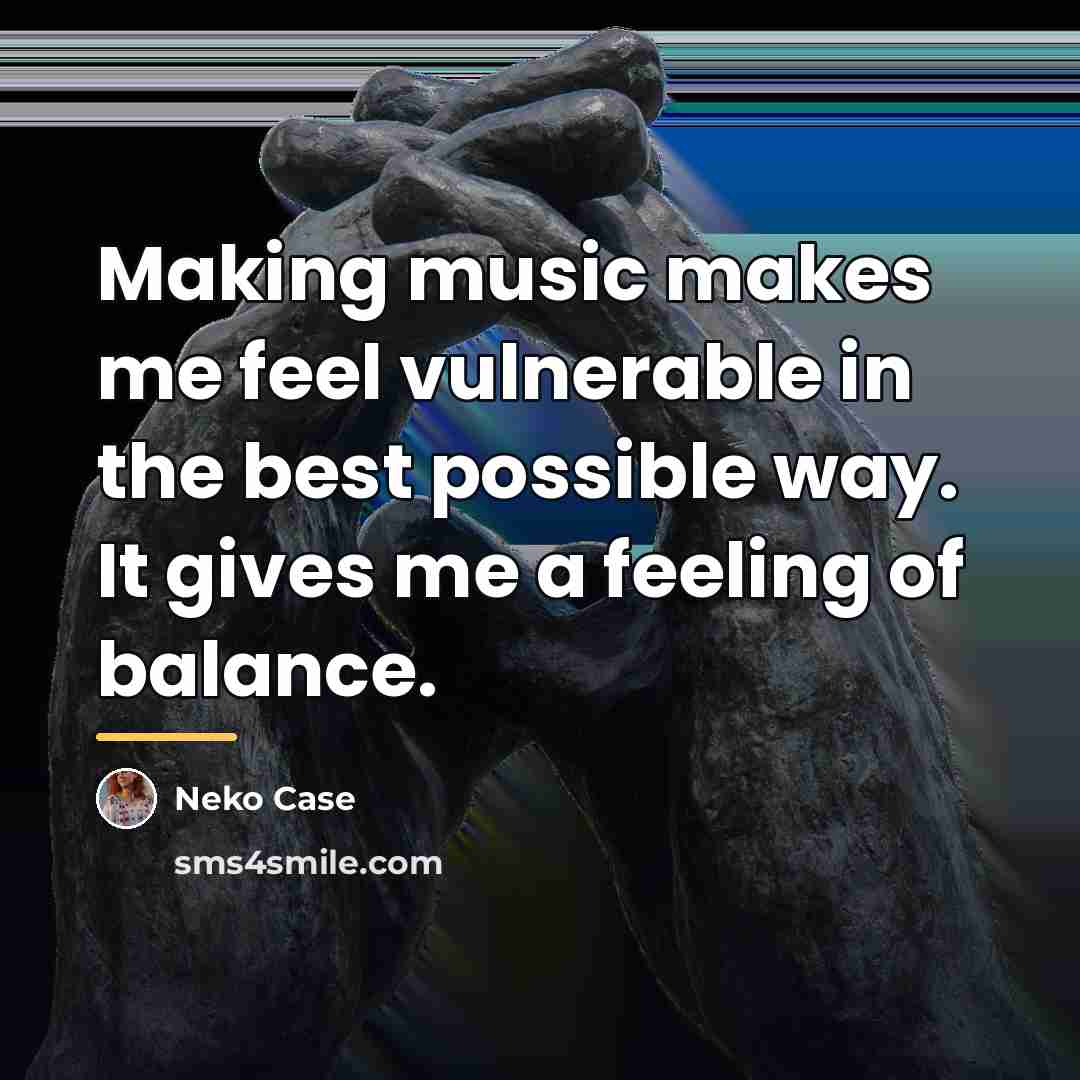 “Making music makes me feel vulnerable in the best possible…” quote by Neko Case