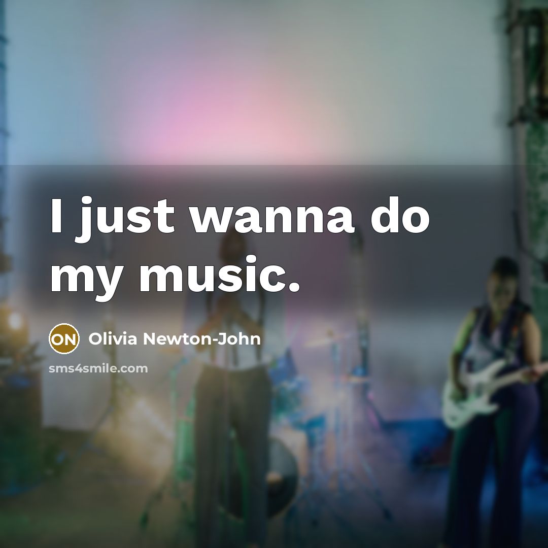 “I just wanna do my music.” quote by Olivia Newton-John