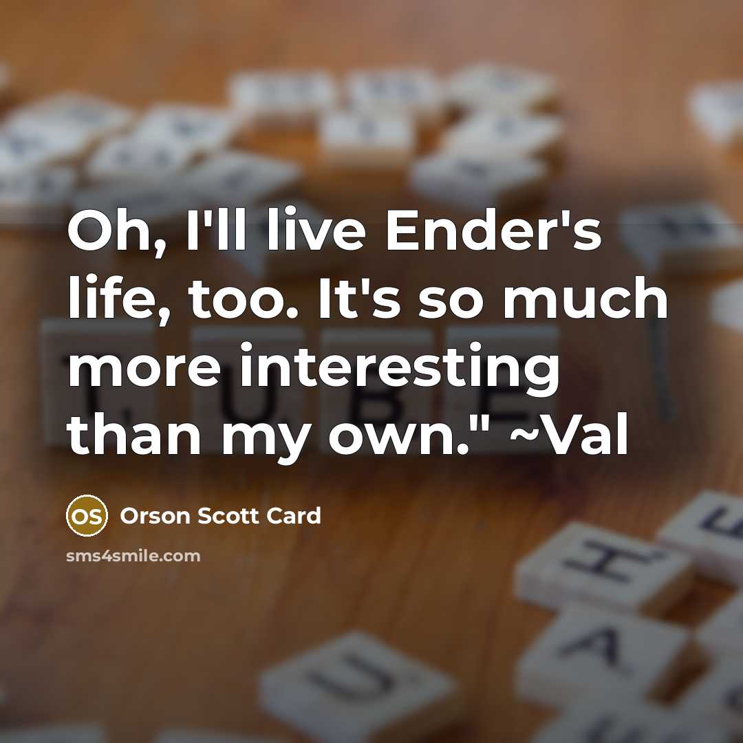 “Oh, I'll live Ender's life, too. It's so much more…” quote by Orson Scott Card