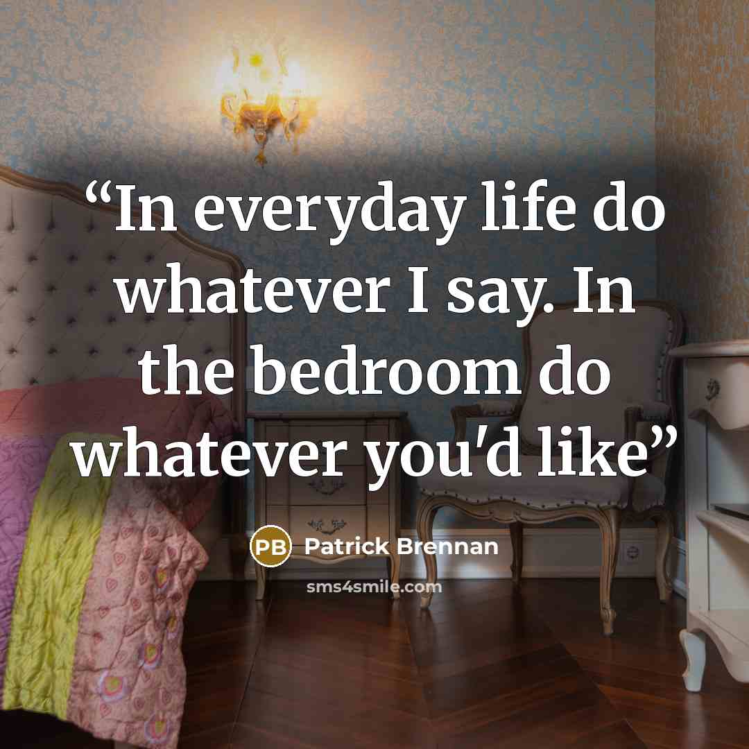 “In everyday life do whatever I say. In the bedroom do whatever you'd like” quote by Patrick Brennan