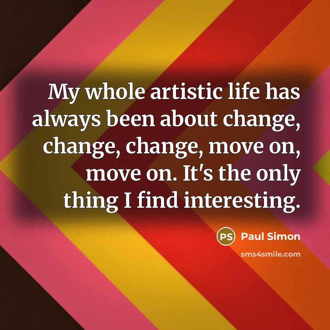 “My whole artistic life has always been about change, change,…” quote by Paul Simon