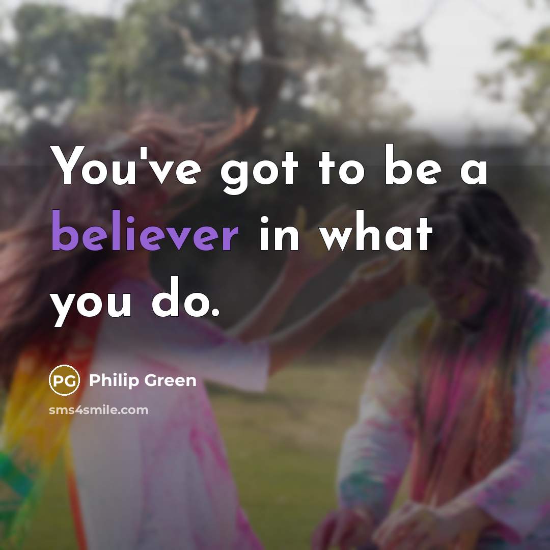 “You've got to be a believer in what you do.…” quote by Philip Green
