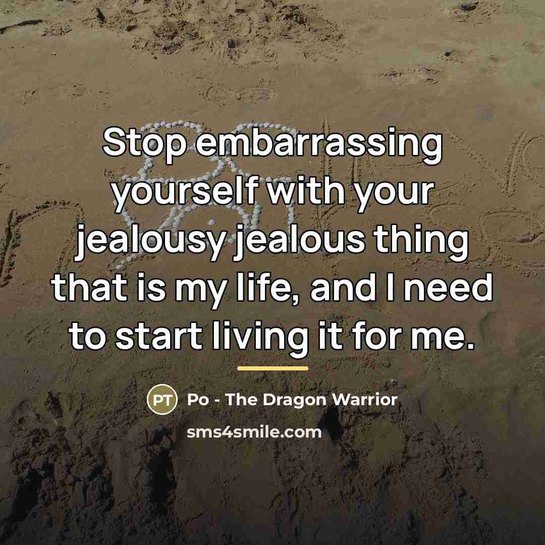 “Stop embarrassing yourself with your jealousy jealous thing that is…” quote by Po - The Dragon Warrior