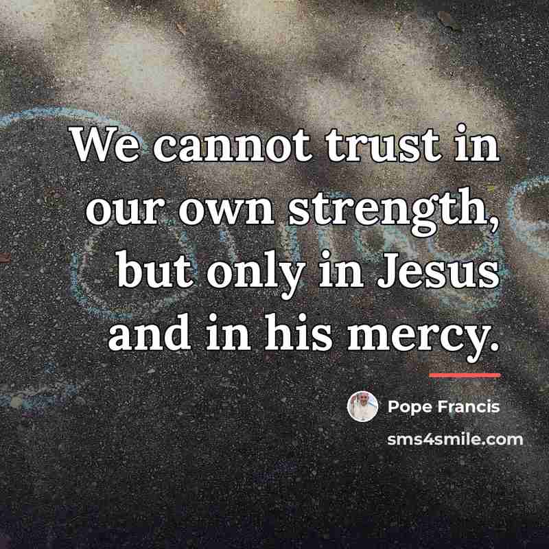 “We cannot trust in our own strength, but only in…” quote by Pope Francis