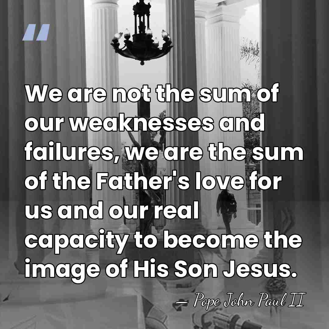We are not the sum of our weaknesses and failures, we are&hellip; - Pope John Paul II