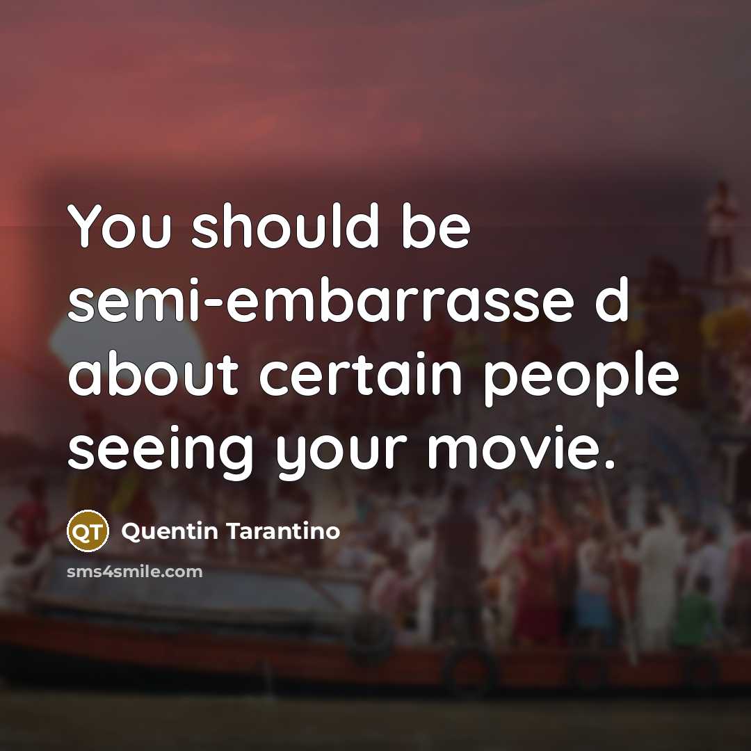 “You should be semi-embarrasse d about certain people seeing your…” quote by Quentin Tarantino