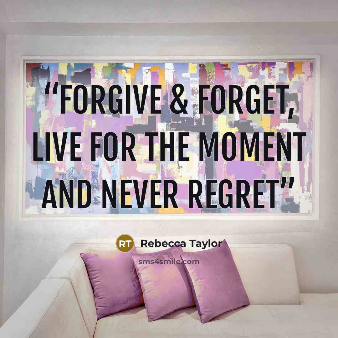 “Forgive & forget, live for the moment and never regret” quote by Rebecca Taylor