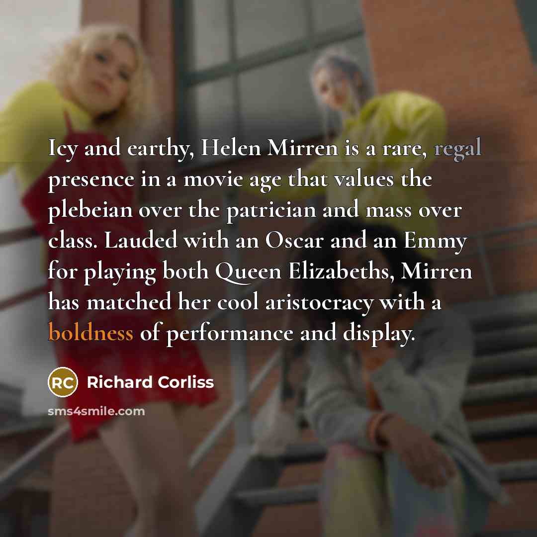 “Icy and earthy, Helen Mirren is a rare, regal presence…” quote by Richard Corliss