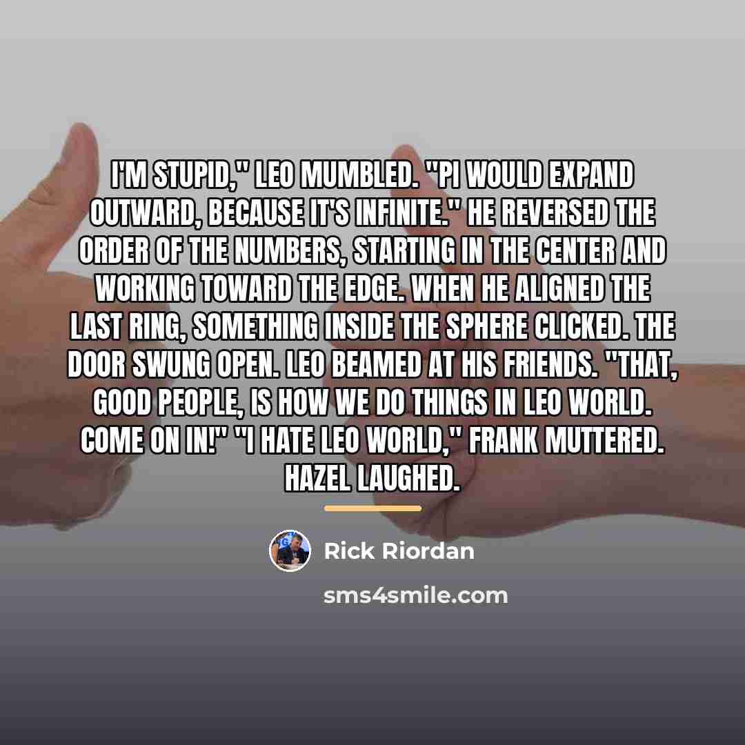 “I'm stupid," Leo mumbled. "Pi would expand outward, because it's…” quote by Rick Riordan