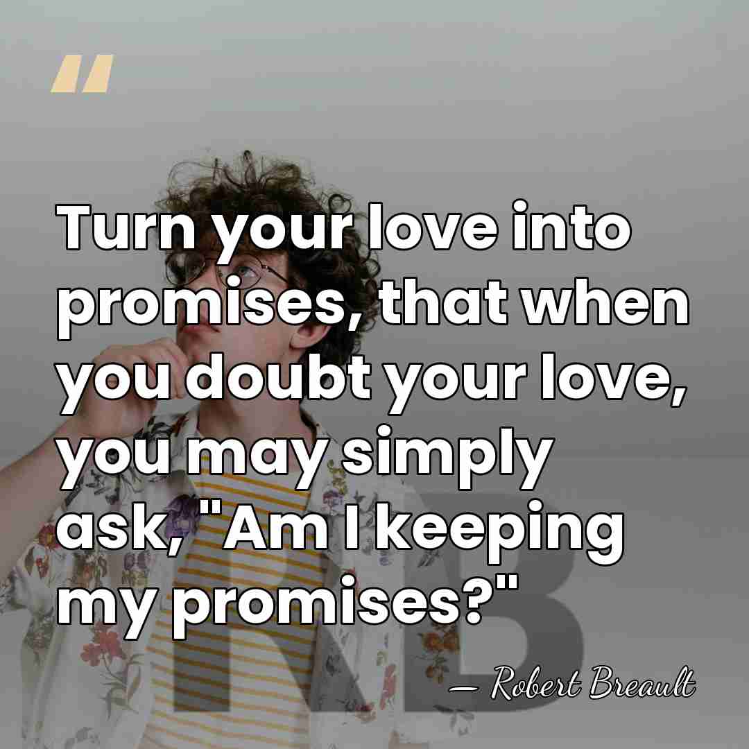 Turn your love into promises, that when you doubt your love, you&hellip; - Robert Breault