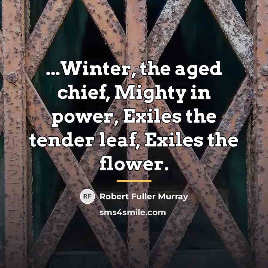 “...Winter, the aged chief, Mighty in power, Exiles the tender…” quote by Robert Fuller Murray