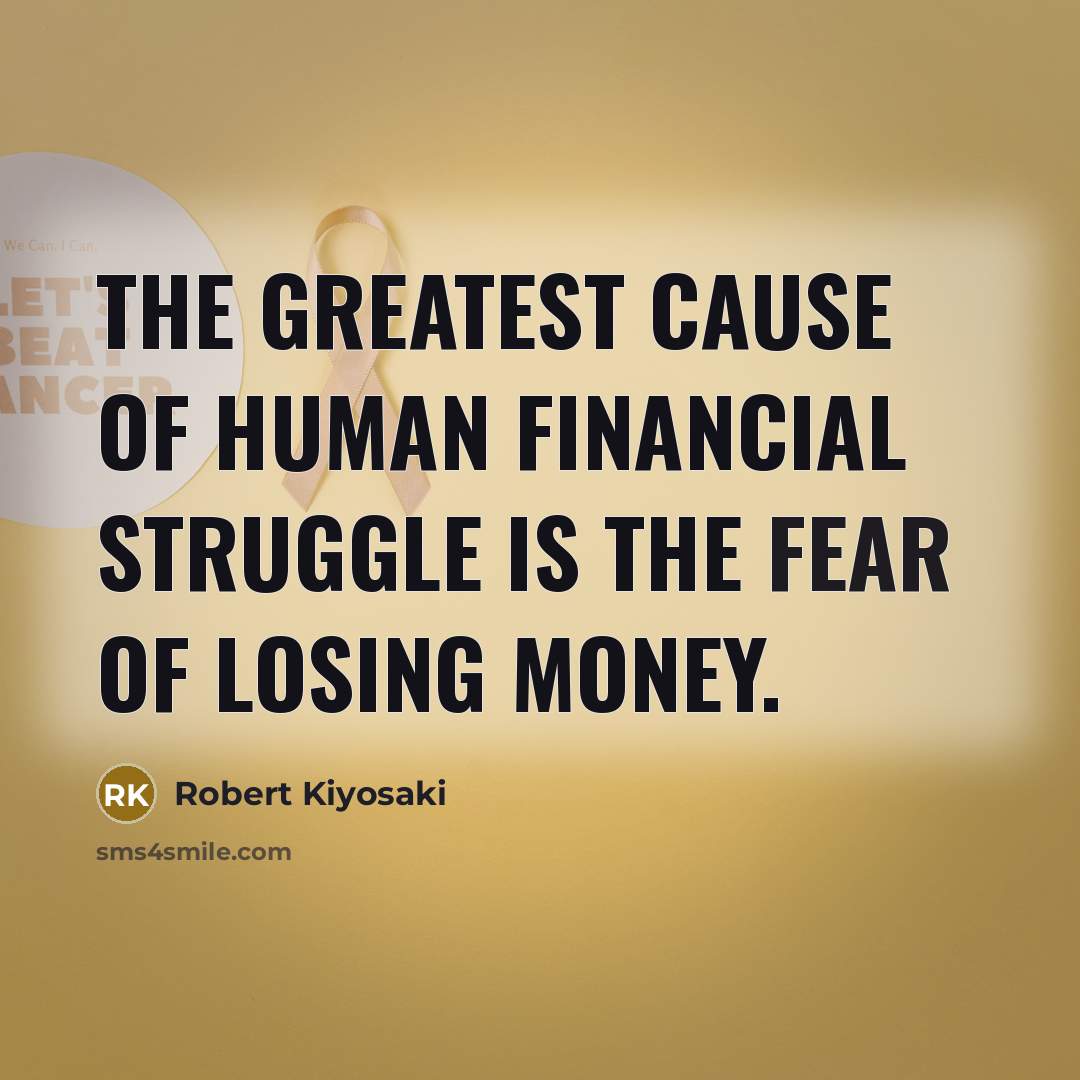 “The greatest cause of human financial struggle is the fear…” quote by Robert Kiyosaki