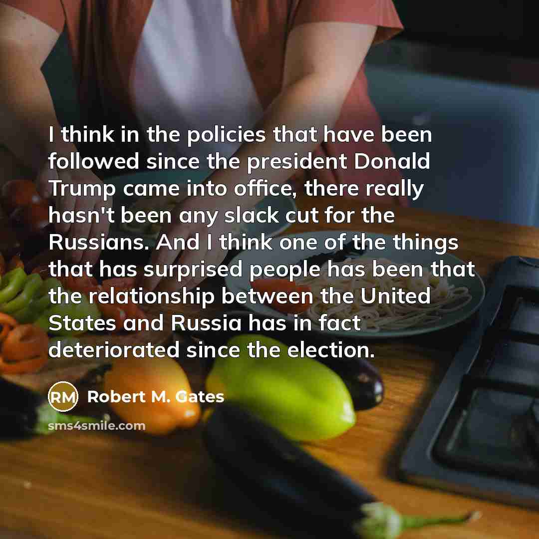 “I think in the policies that have been followed since…” quote by Robert M. Gates