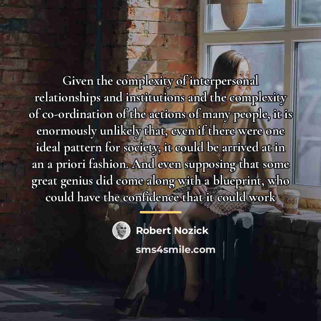 “Given the complexity of interpersonal relationships and institutions and the…” quote by Robert Nozick