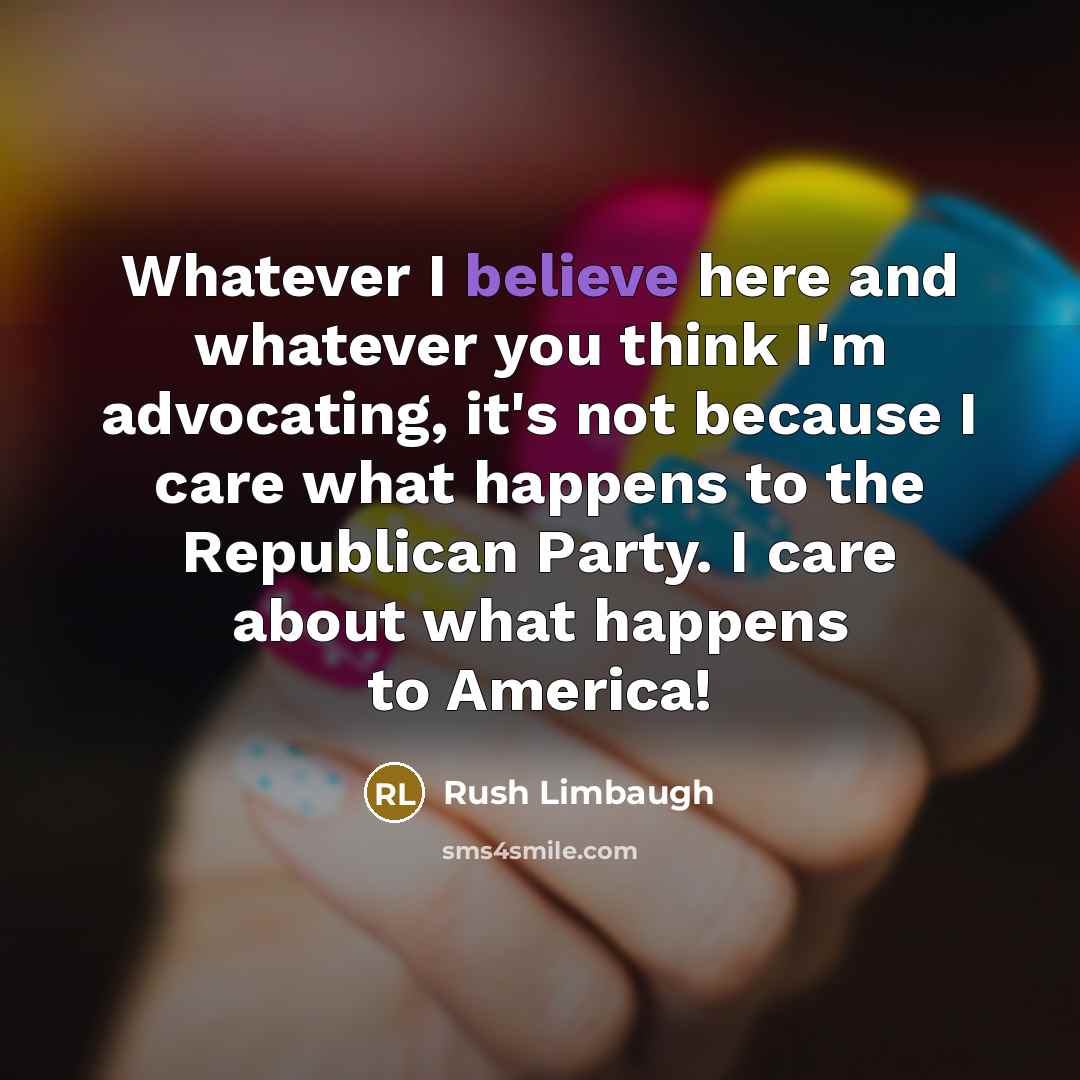“Whatever I believe here and whatever you think I'm advocating,…” quote by Rush Limbaugh