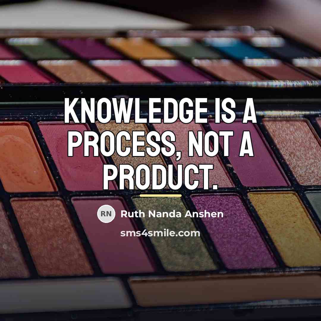 “Knowledge is a process, not a product.…” quote by Ruth Nanda Anshen