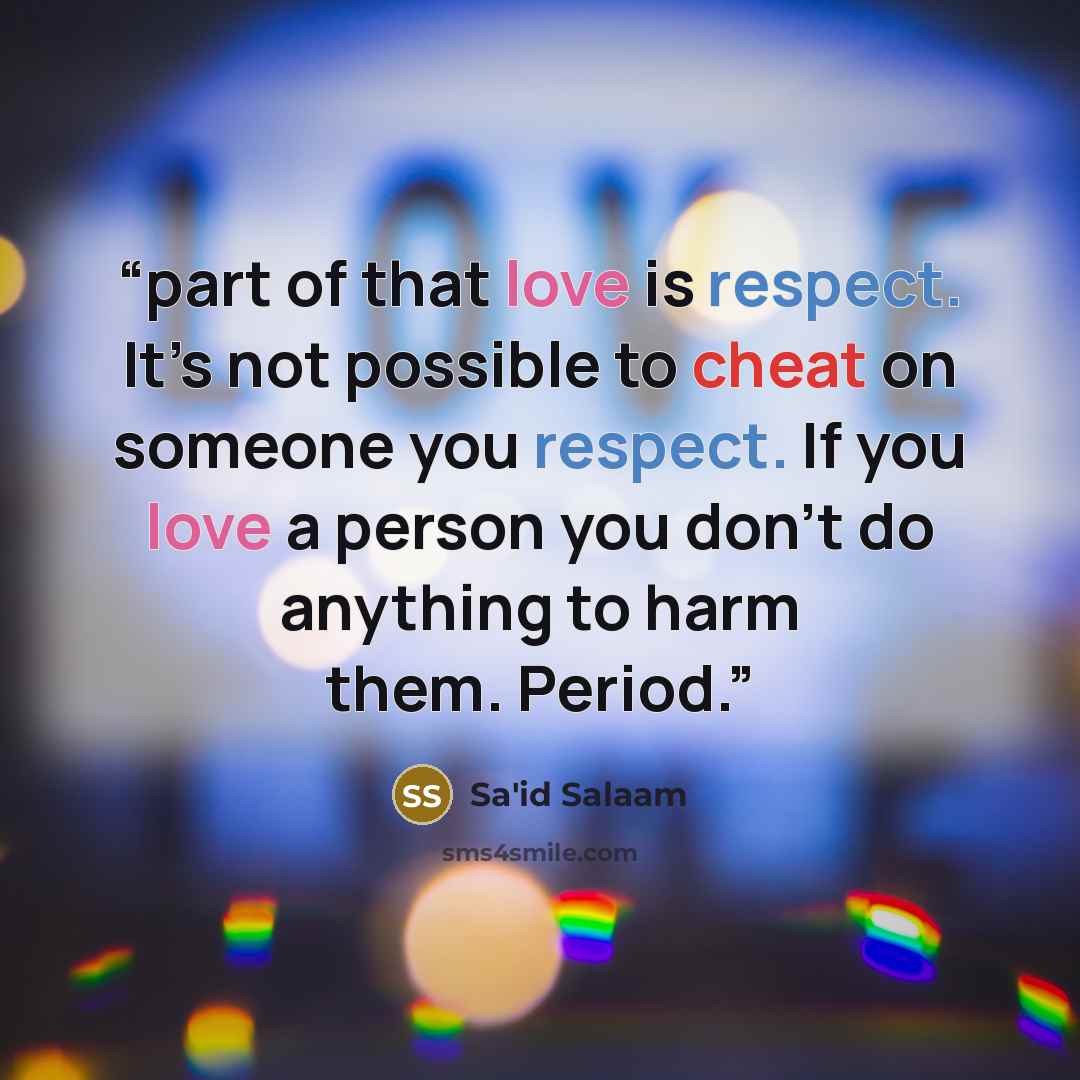 “part of that love is respect. It’s not possible to cheat on someone you respect. If you love a person you don’t do anything to harm them. Period.” quote by Sa'id Salaam