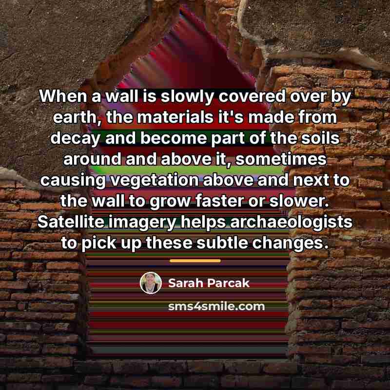 “When a wall is slowly covered over by earth, the…” quote by Sarah Parcak