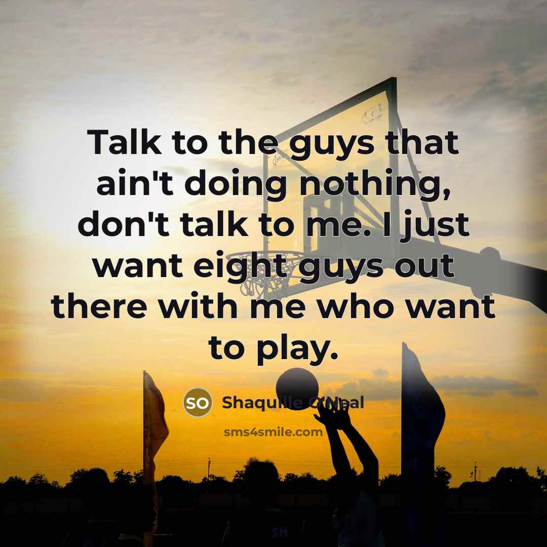 “Talk to the guys that ain't doing nothing, don't talk…” quote by Shaquille O'Neal