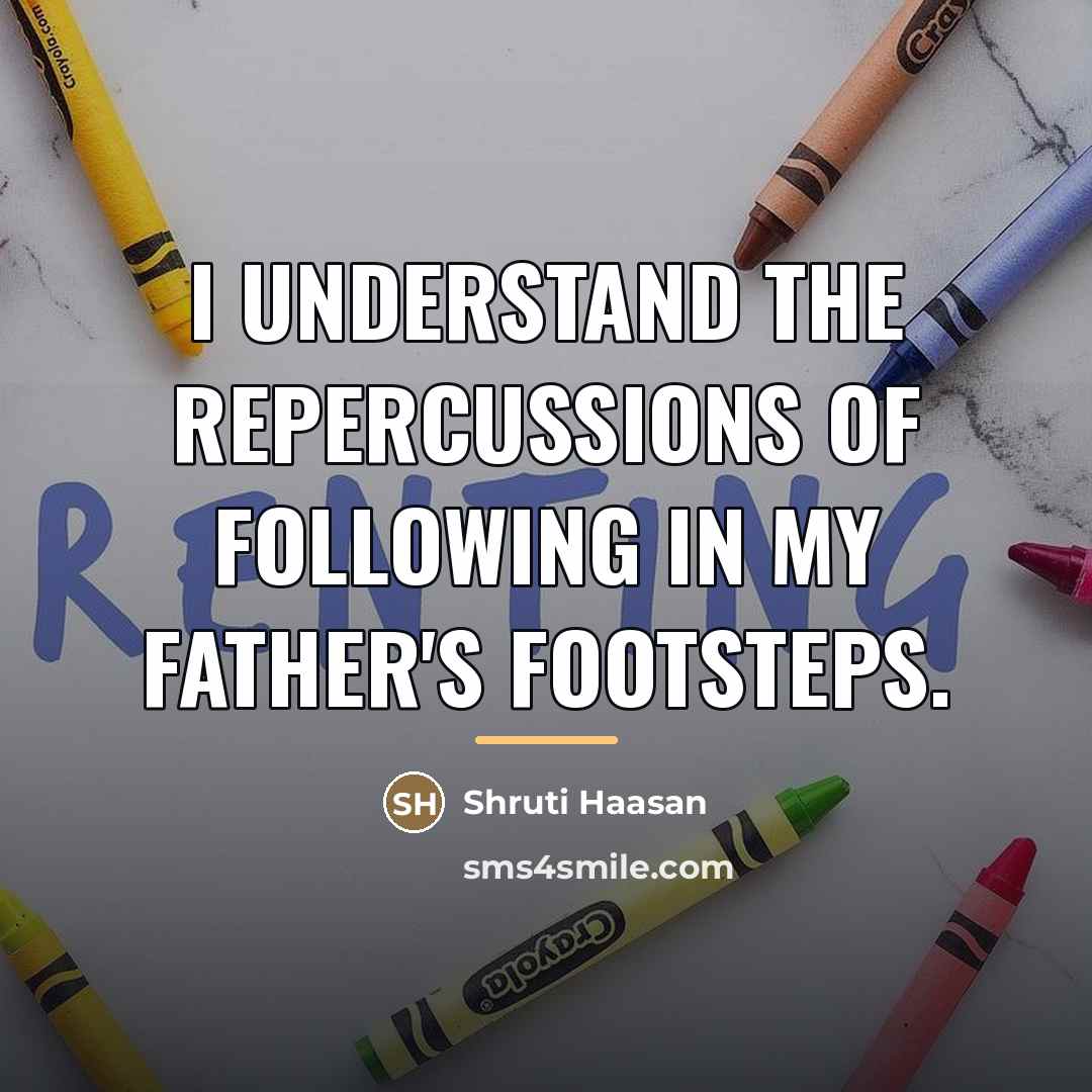 “I understand the repercussions of following in my father's footsteps.…” quote by Shruti Haasan
