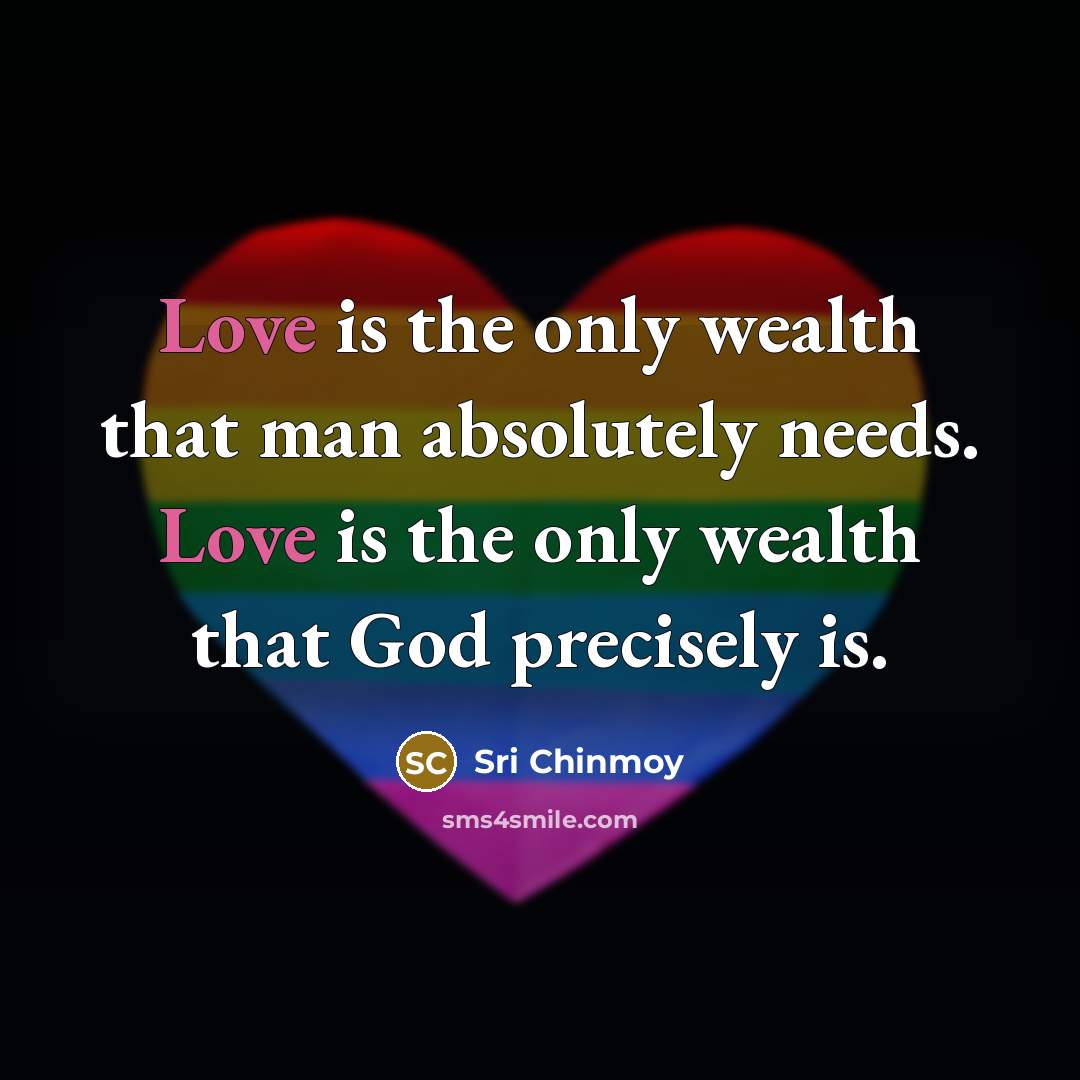 “Love is the only wealth that man absolutely needs. Love…” quote by Sri Chinmoy