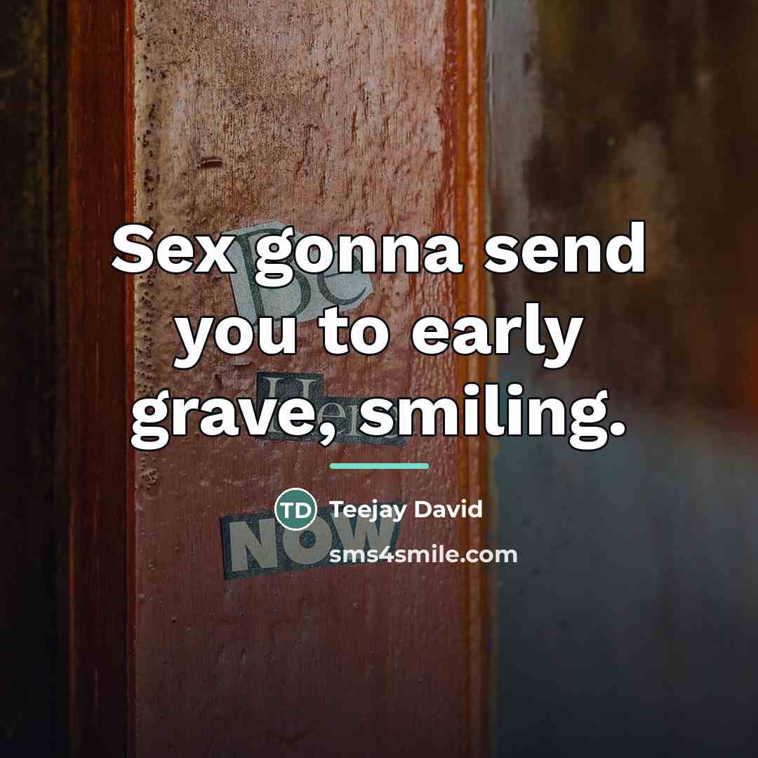 “Sex gonna send you to early grave, smiling.…” quote by Teejay David