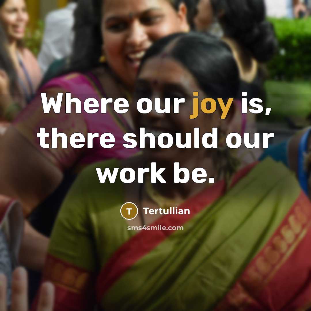 “Where our joy is, there should our work be.” quote by Tertullian